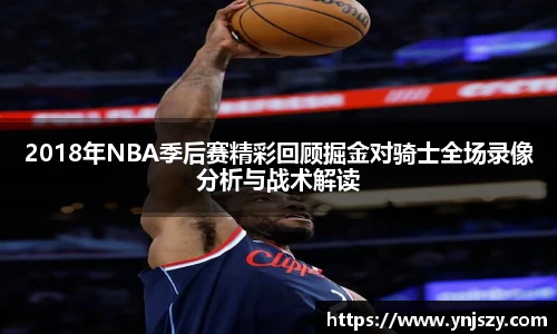 2018年NBA季后赛精彩回顾掘金对骑士全场录像分析与战术解读