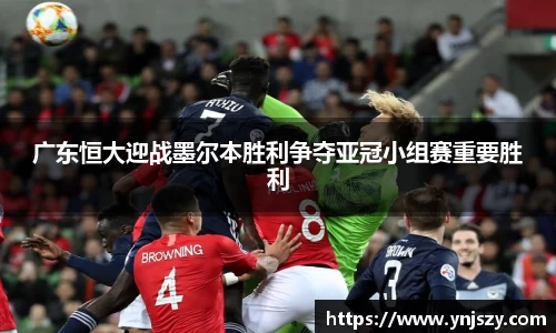 广东恒大迎战墨尔本胜利争夺亚冠小组赛重要胜利